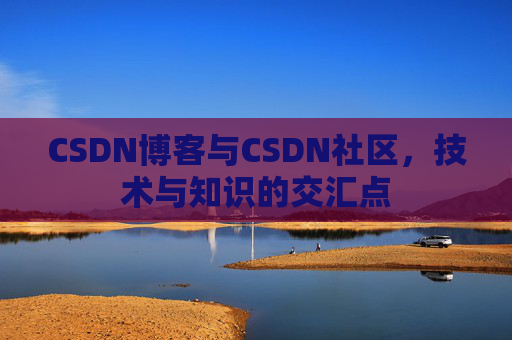 CSDN博客与CSDN社区，技术与知识的交汇点